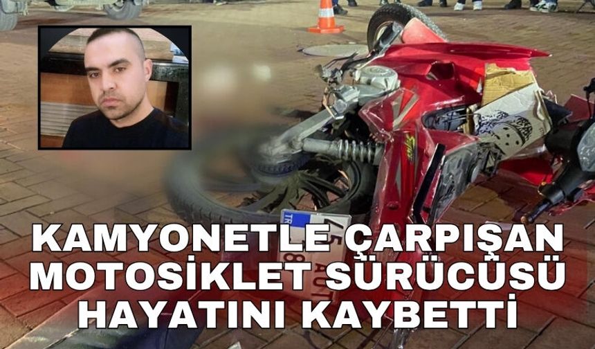 Kamyonetle çarpışan motosiklet sürücüsü hayatını kaybetti