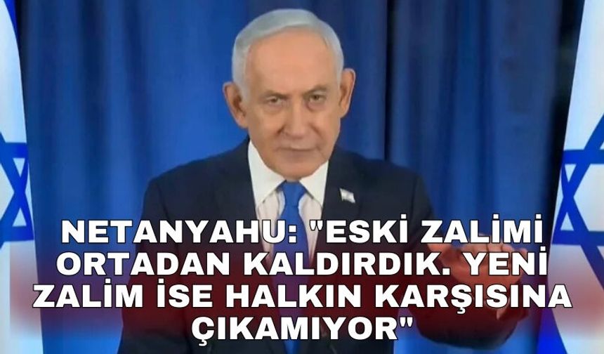 Netanyahu: "Eski zalimi ortadan kaldırdık. Yeni zalim ise halkın karşısına çıkamıyor"