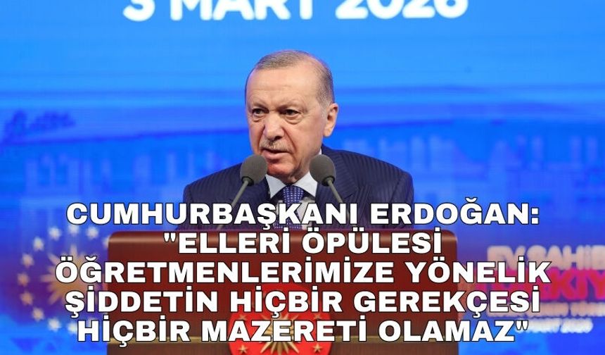 Cumhurbaşkanı Erdoğan: "Elleri öpülesi öğretmenlerimize yönelik şiddetin hiçbir gerekçesi hiçbir mazereti olamaz"