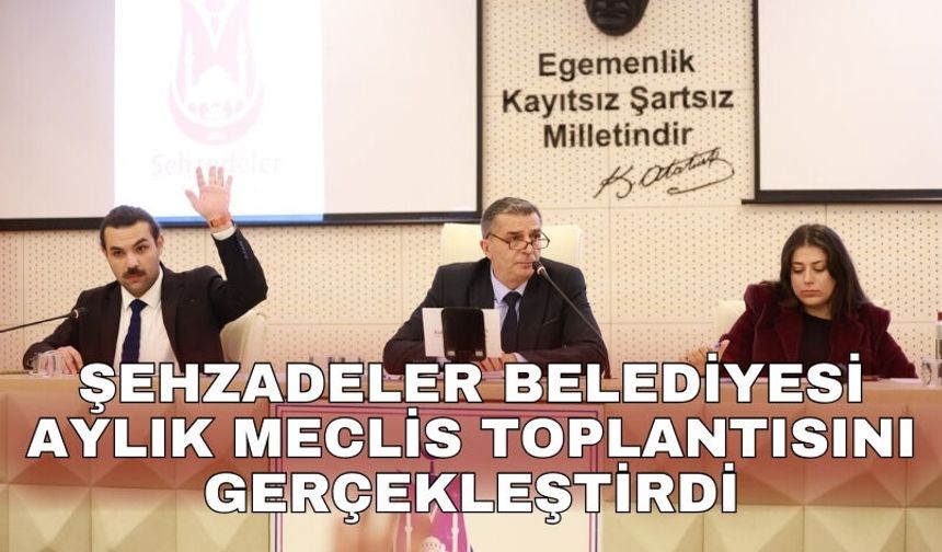 Şehzadeler Belediyesi aylık meclis toplantısını gerçekleştirdi