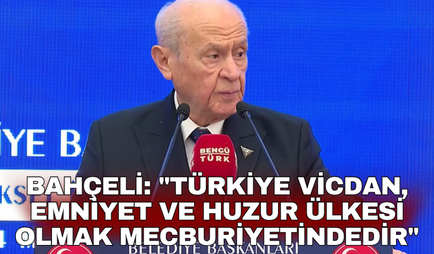 Bahçeli: "Türkiye vicdan, emniyet ve huzur ülkesi olmak mecburiyetindedir"