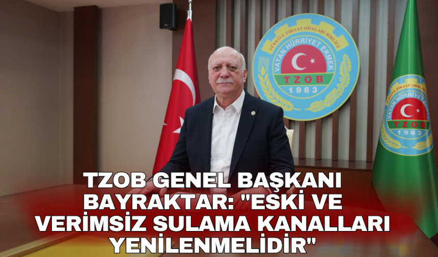 TZOB Genel Başkanı Bayraktar: "Eski ve verimsiz sulama kanalları yenilenmelidir"