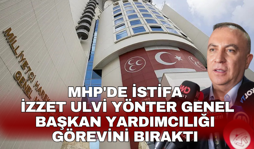 MHP'de istifa İzzet Ulvi Yönter Genel Başkan Yardımcılığı görevini bıraktı