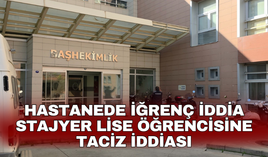 Hastanede iğrenç iddia stajyer lise öğrencisine taciz iddiası