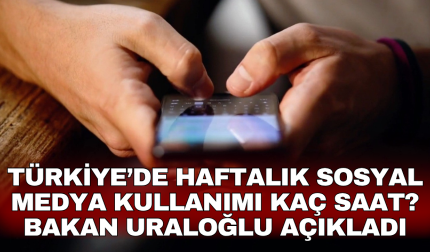 Türkiye’de haftalık Sosyal Medya kullanımı kaç saat? Bakan Uraloğlu açıkladı