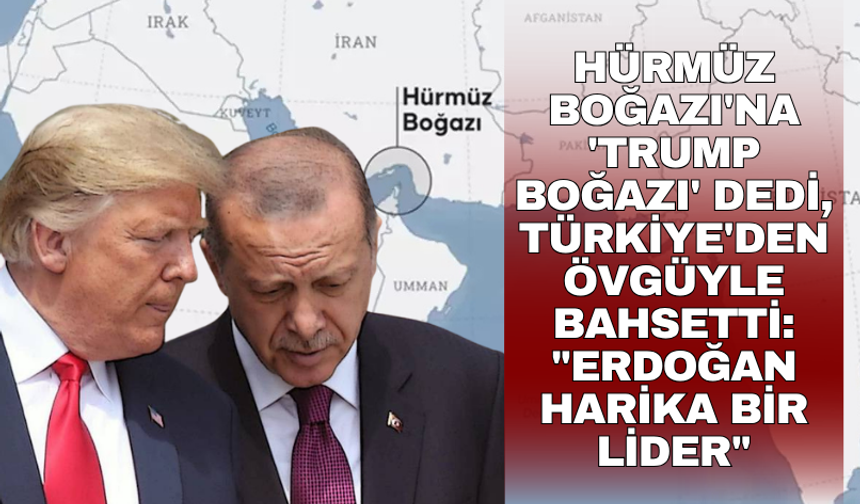 Hürmüz Boğazı'na 'Trump Boğazı' dedi, Türkiye'den övgüyle bahsetti: "Erdoğan harika bir lider"