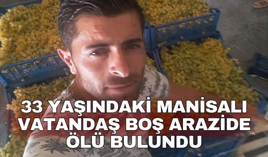 33 yaşındaki Manisalı vatandaş boş arazide ölü bulundu