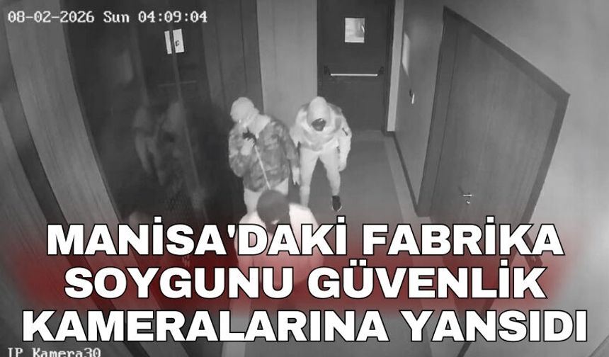 Manisa'daki fabrika soygunu güvenlik kameralarına yansıdı