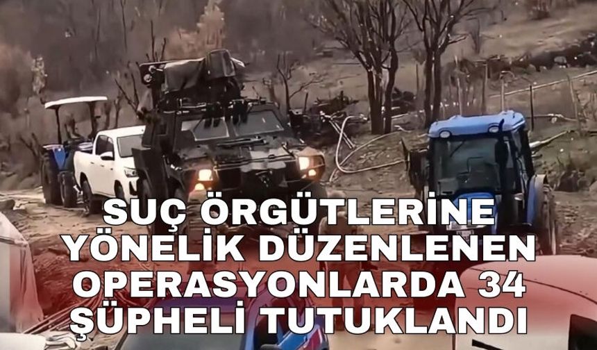 Suç örgütlerine yönelik düzenlenen operasyonlarda 34 şüpheli tutuklandı