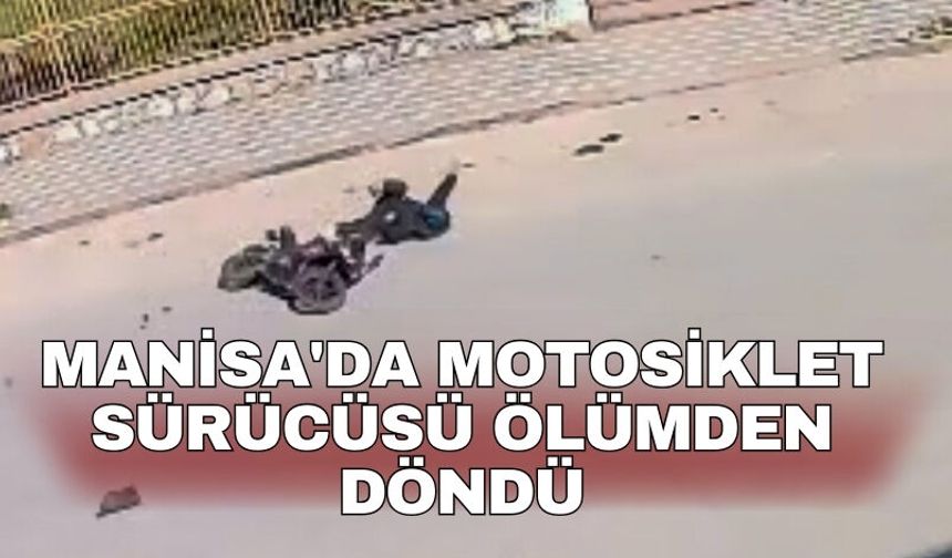 Manisa'da motosiklet sürücüsü ölümden döndü