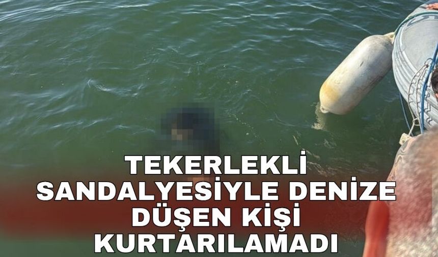 Tekerlekli sandalyesiyle denize düşen kişi kurtarılamadı