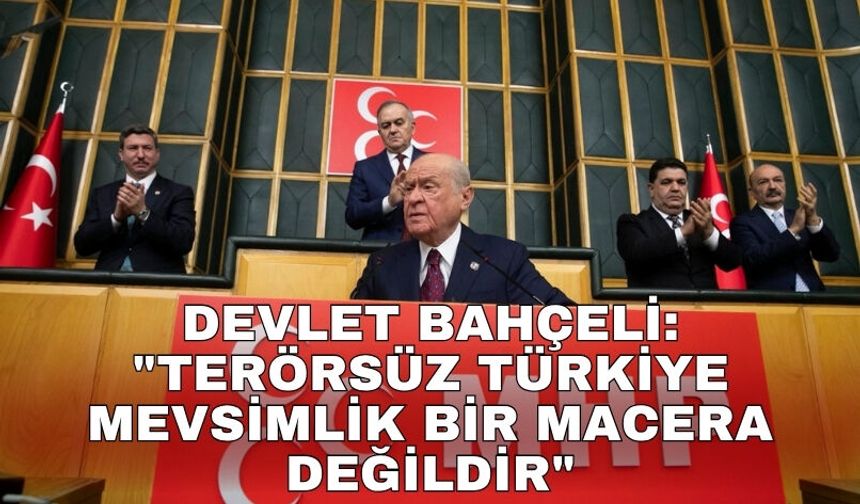Devlet Bahçeli: "Terörsüz Türkiye mevsimlik bir macera değildir"