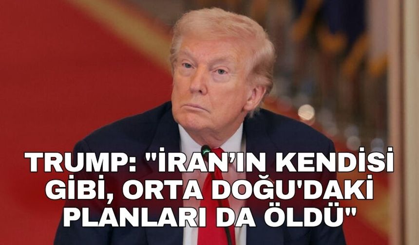 Trump: "İran’ın kendisi gibi, Orta Doğu'daki planları da öldü"