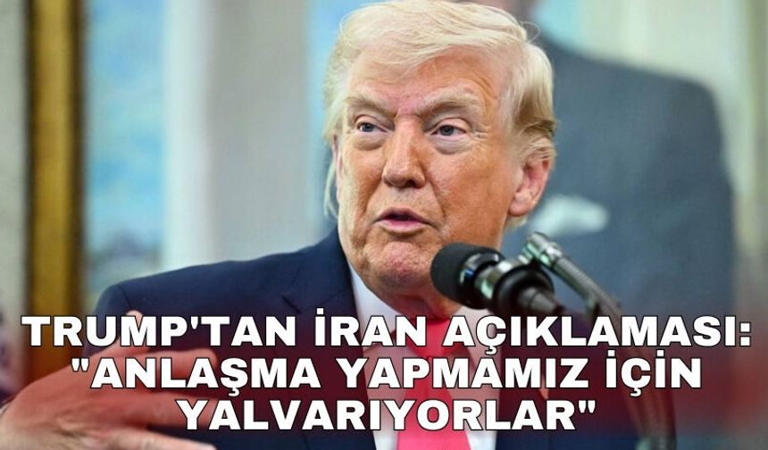 Trump'tan İran açıklaması: "Anlaşma yapmamız için yalvarıyorlar"