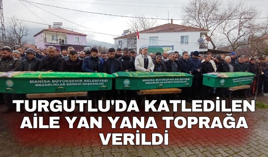 Turgutlu'da katledilen aile yan yana toprağa verildi