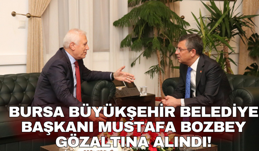 Bursa Büyükşehir Belediye Başkanı Mustafa Bozbey gözaltına alındı!
