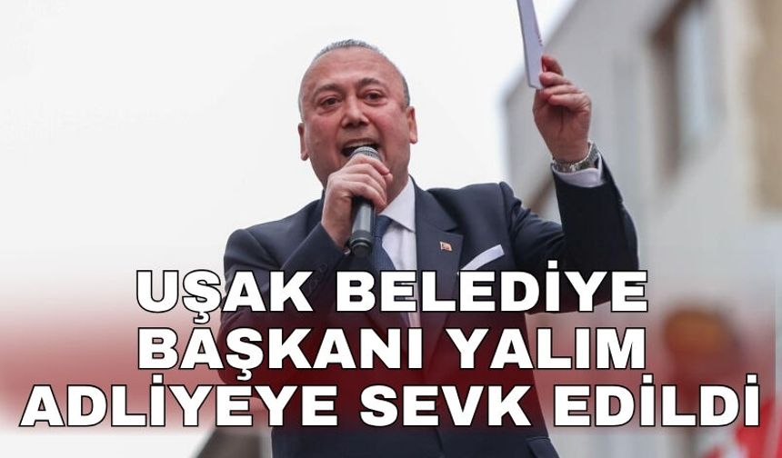 Uşak Belediye Başkanı Yalım adliyeye sevk edildi