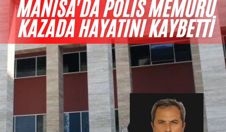 Manisa'da kaza: Polis memuru kazada hayatını kaybetti
