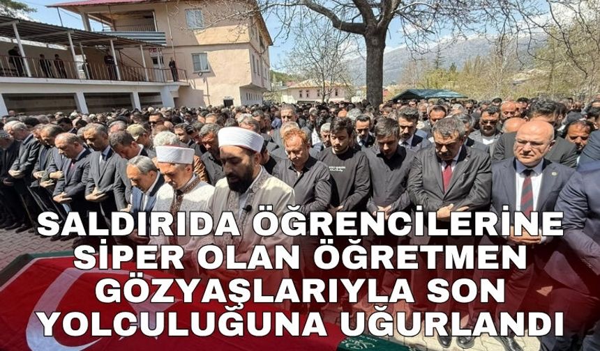 Saldırıda öğrencilerine siper olan öğretmen gözyaşlarıyla son yolculuğuna uğurlandı