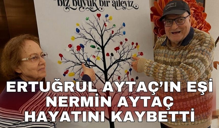 Ertuğrul Aytaç’ın eşi Nermin Aytaç hayatını kaybetti