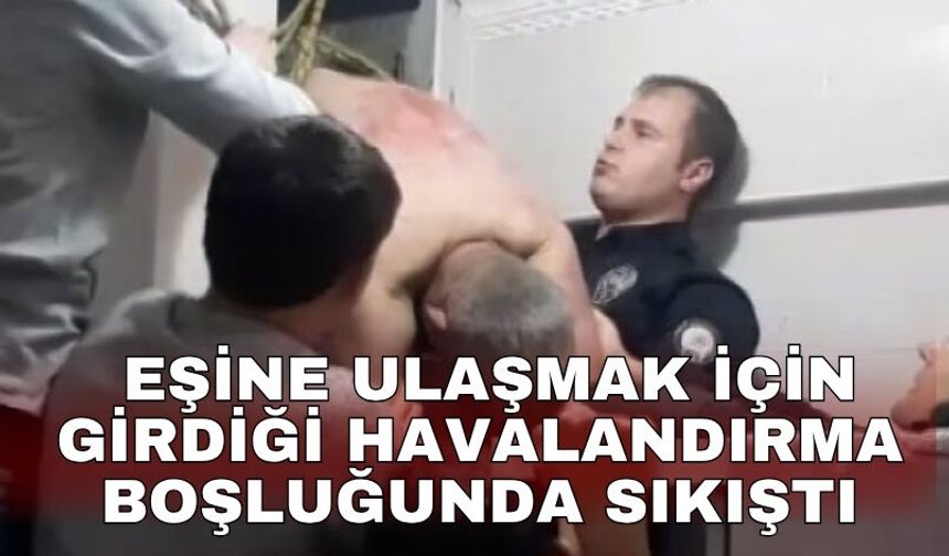 Eşine ulaşmak için girdiği havalandırma boşluğunda sıkıştı
