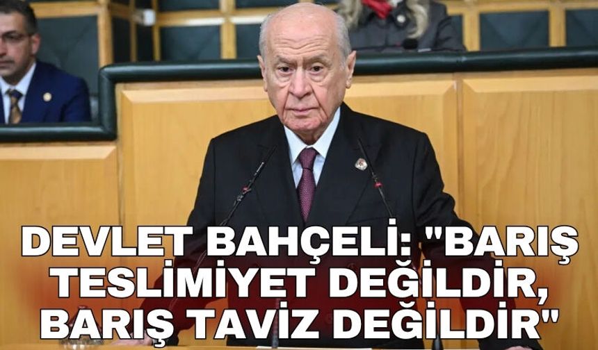 Devlet Bahçeli: "Barış teslimiyet değildir, barış taviz değildir"