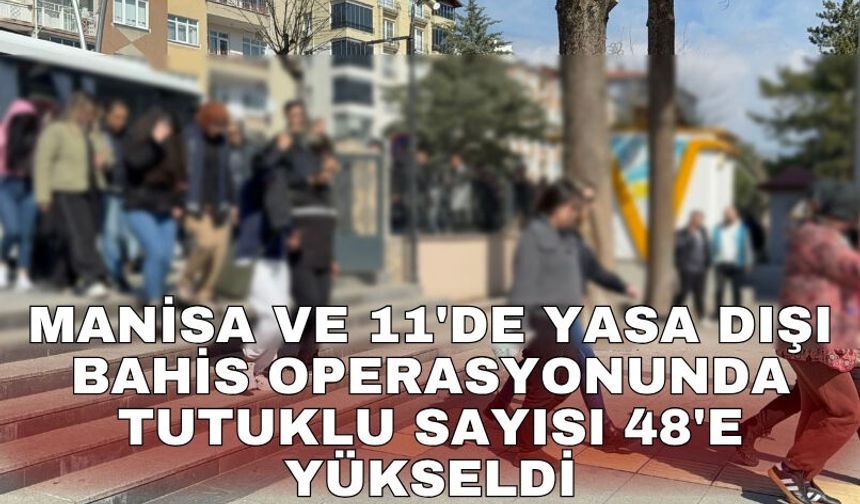 Manisa ve 11'de yasa dışı bahis operasyonunda tutuklu sayısı 48'e yükseldi