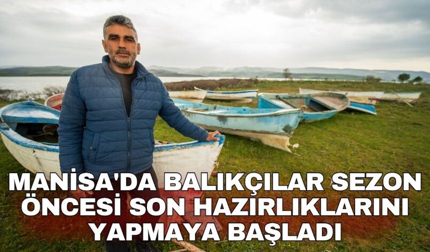 Manisa'da balıkçılar sezon öncesi son hazırlıklarını yapmaya başladı