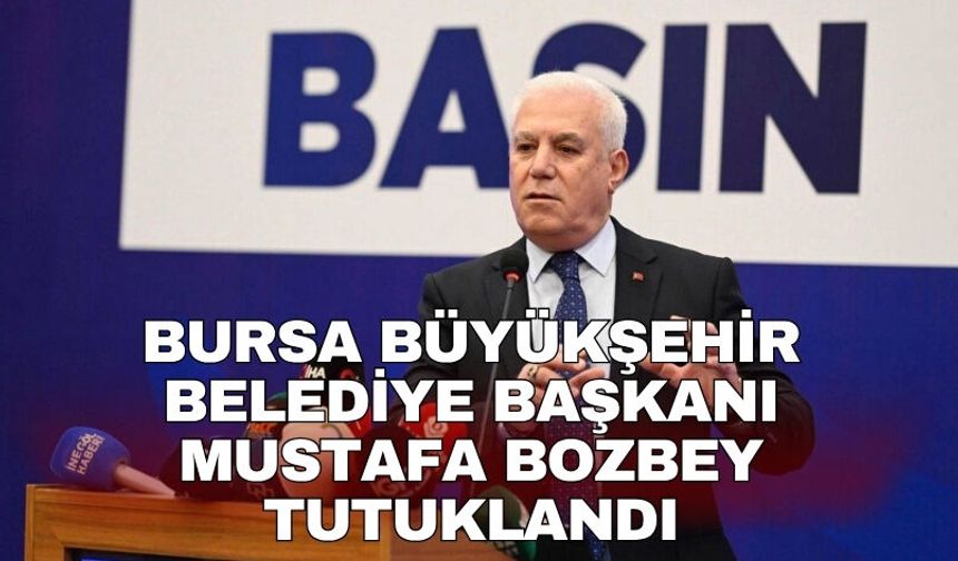 Bursa Büyükşehir Belediye Başkanı Mustafa Bozbey tutuklandı