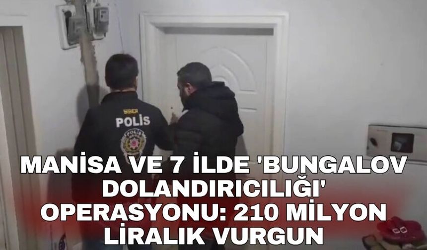 Manisa ve 7 ilde 'bungalov dolandırıcılığı' operasyonu: 210 milyon liralık vurgun