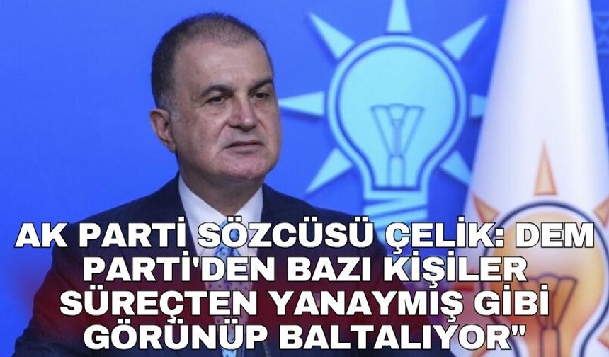 AK Parti Sözcüsü Çelik: DEM Parti'den bazı kişiler süreçten yanaymış gibi görünüp baltalıyor"