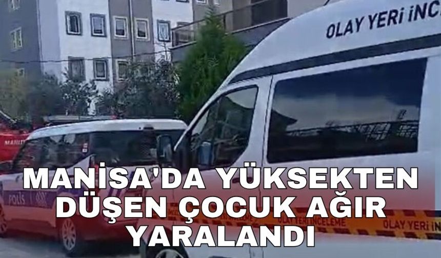 Manisa'da yüksekten düşen çocuk ağır yaralandı
