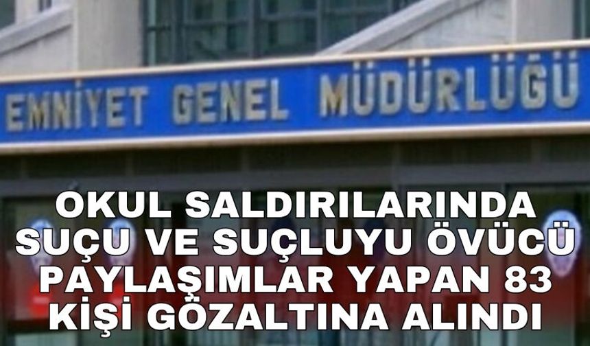 Okul saldırılarında suçu ve suçluyu övücü paylaşımlar yapan 83 kişi gözaltına alındı