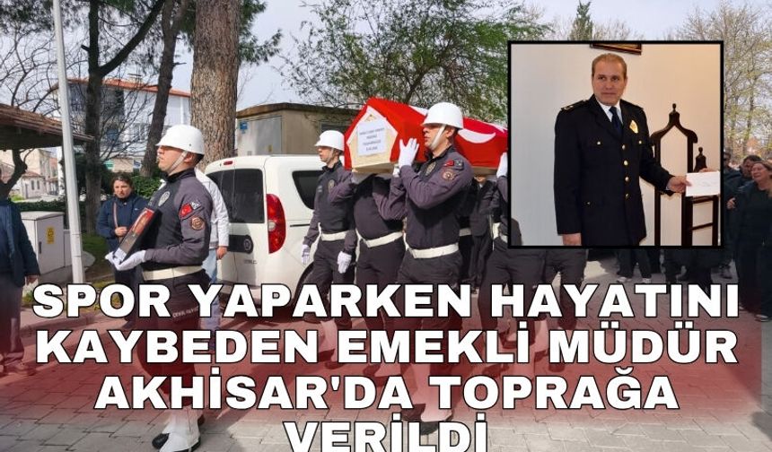 Spor yaparken hayatını kaybeden emekli müdür Akhisar'da toprağa verildi