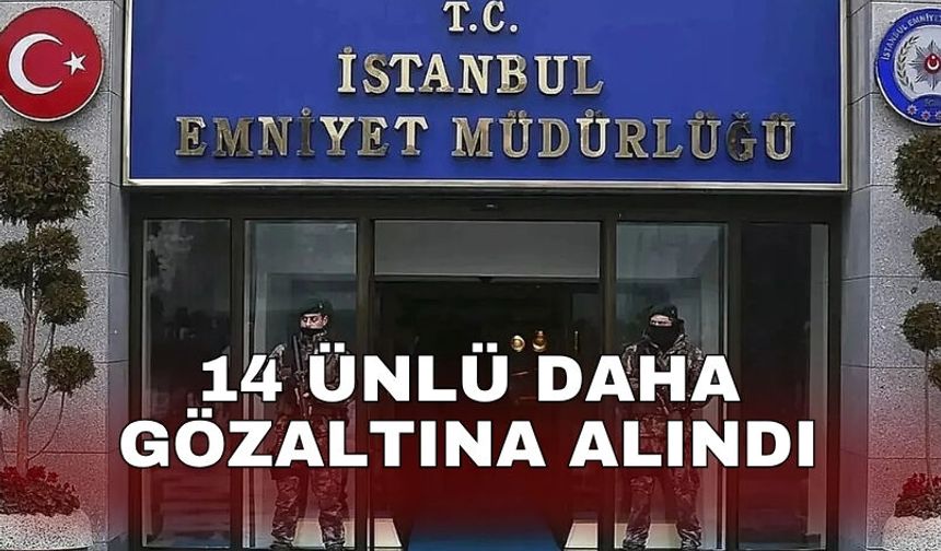 14 ünlü daha gözaltına alındı