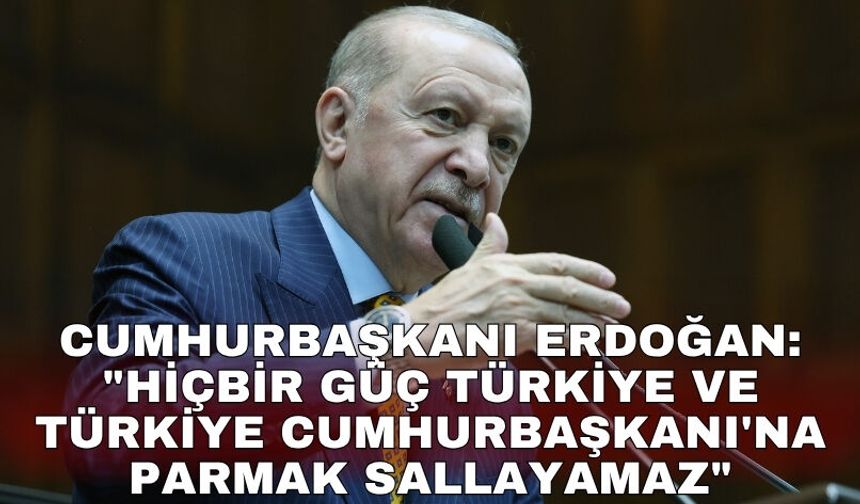 Cumhurbaşkanı Erdoğan: "Hiçbir güç Türkiye ve Türkiye Cumhurbaşkanı'na parmak sallayamaz"
