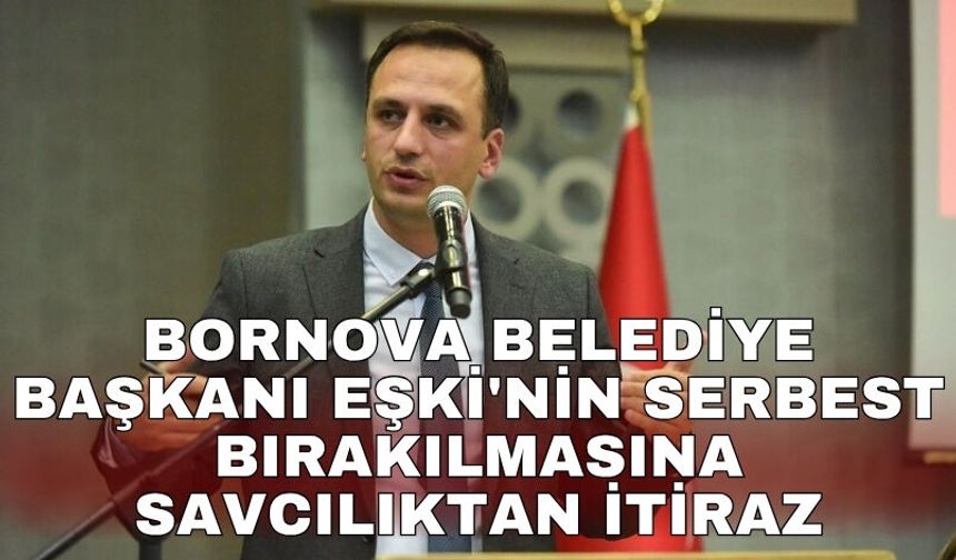 Bornova Belediye Başkanı Eşki'nin serbest bırakılmasına savcılıktan itiraz