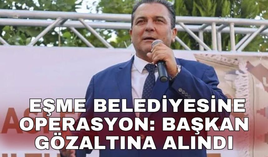 Eşme Belediyesine operasyon: Başkan gözaltına alındı