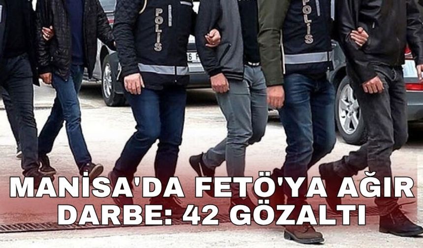Manisa'da FETÖ'ya ağır darbe: 42 gözaltı