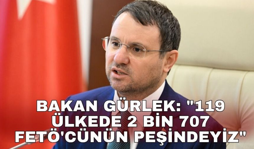 Bakan Gürlek: "119 ülkede 2 bin 707 FETÖ'cünün peşindeyiz"