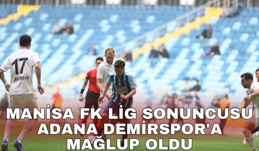 Manisa FK lig sonuncusu Adana Demirspor'a mağlup oldu