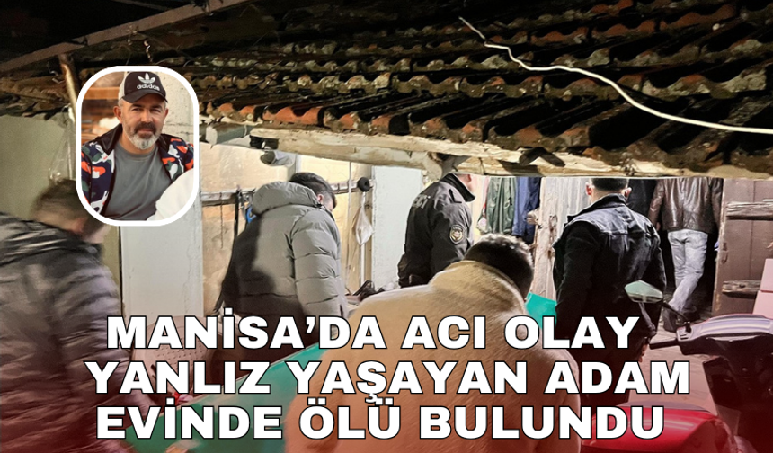Manisa’da acı olay   yanlız yaşayan adam evinde ölü bulundu