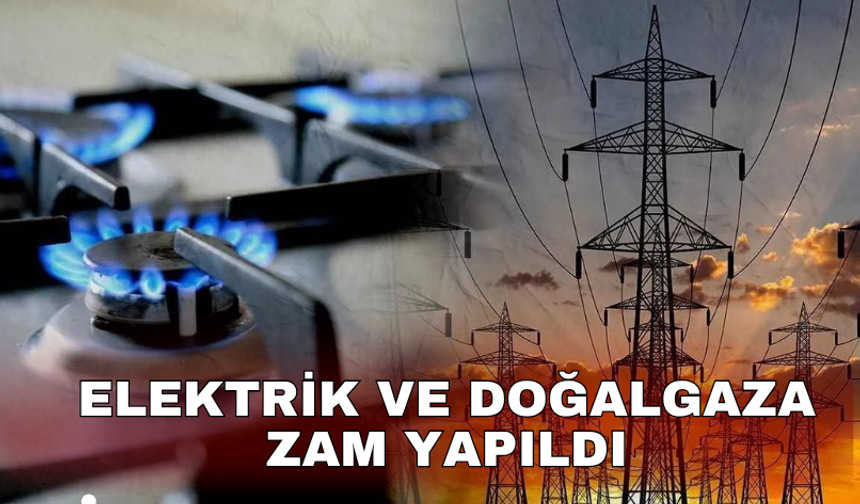 Elektrik ve doğalgaza zam yapıldı