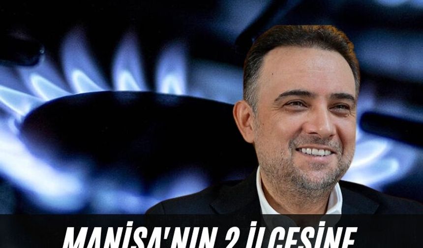Manisa'nın 2 ilçesine daha doğalgaz geliyor!