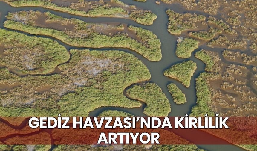 Gediz Havzası’nda kirlilik artıyor