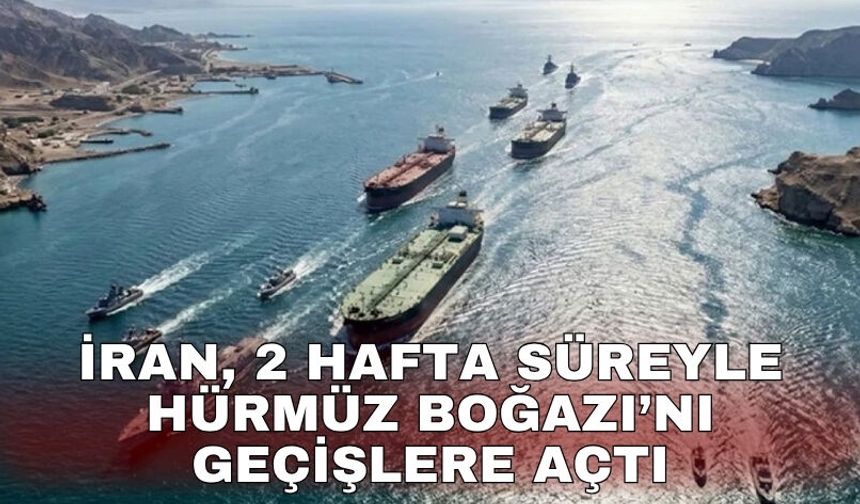 İran, 2 hafta süreyle Hürmüz Boğazı’nı geçişlere açtı