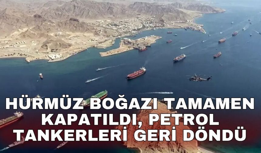 Hürmüz Boğazı tamamen kapatıldı, petrol tankerleri geri döndü