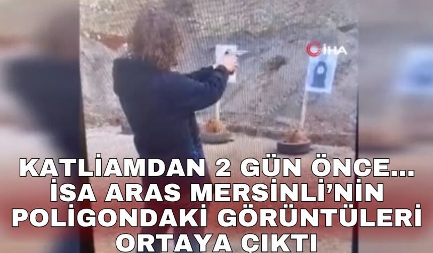 Katliamdan 2 gün önce... İsa Aras Mersinli’nin poligondaki görüntüleri ortaya çıktı