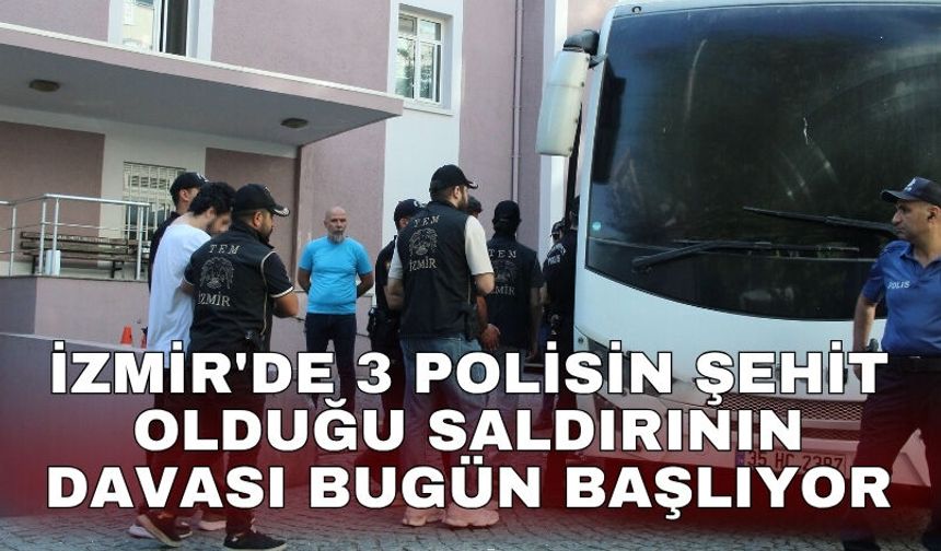 İzmir'de 3 polisin şehit olduğu saldırının davası bugün başlıyor