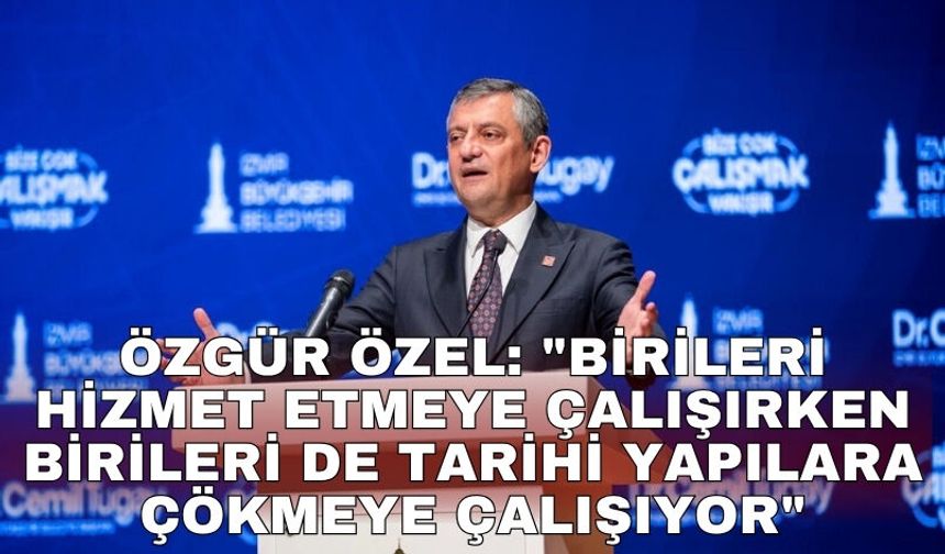 Özgür Özel: "Birileri hizmet etmeye çalışırken birileri de tarihi yapılara çökmeye çalışıyor"
